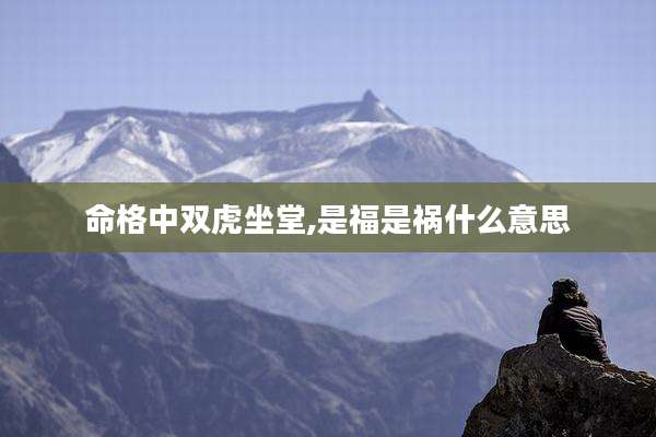 命格中双虎坐堂,是福是祸什么意思