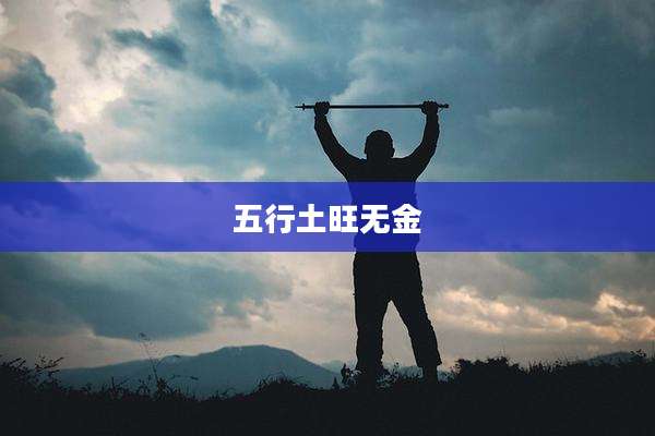 五行土旺无金