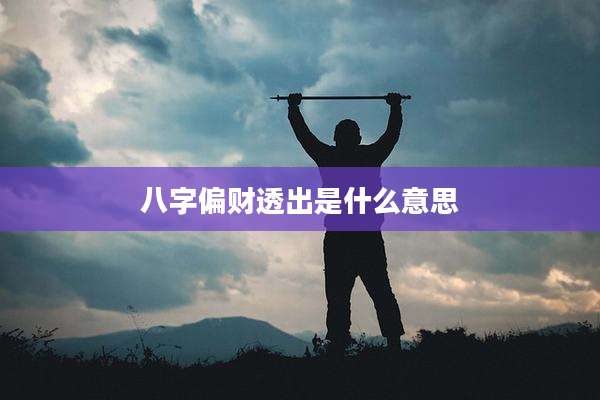 八字偏财透出是什么意思