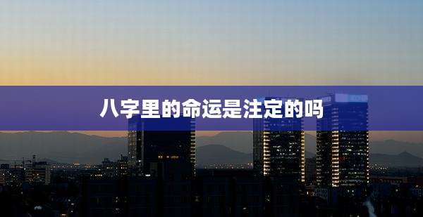 八字里的命运是注定的吗