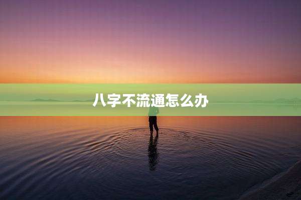 八字不流通怎么办