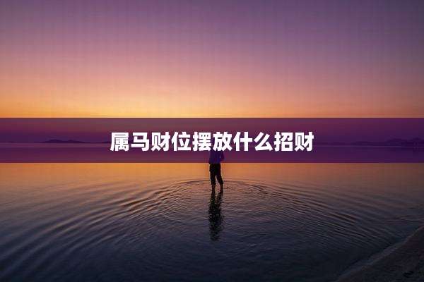属马财位摆放什么招财