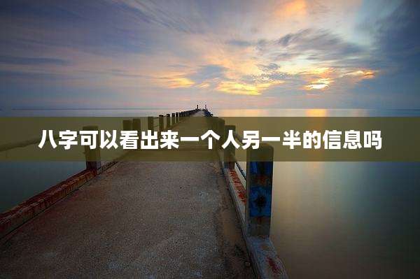 八字可以看出来一个人另一半的信息吗