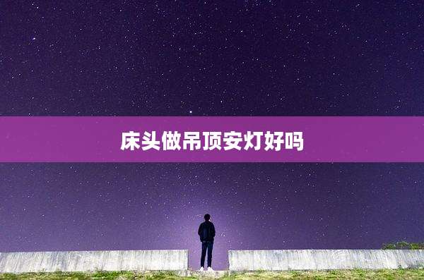 床头做吊顶安灯好吗