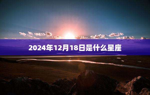 2024年12月18日是什么星座