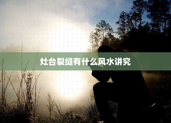 灶台裂缝有什么风水讲究