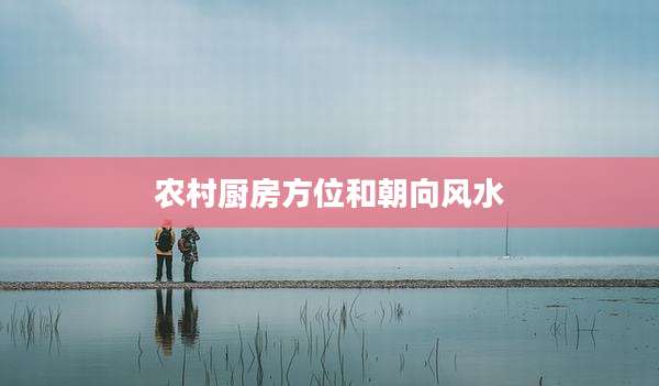 农村厨房方位和朝向风水