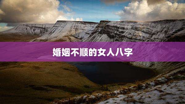 婚姻不顺的女人八字