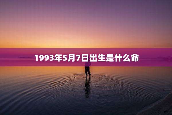 1993年5月7日出生是什么命