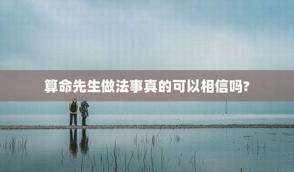 算命先生做法事真的可以相信吗?