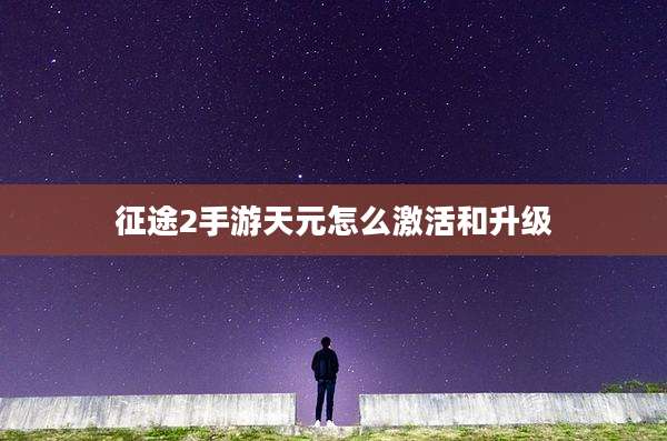 征途2手游天元怎么激活和升级