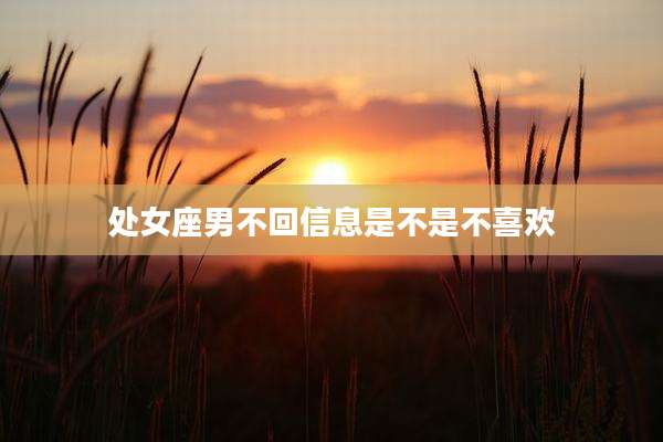 处女座男不回信息是不是不喜欢