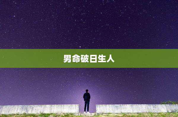 男命破日生人