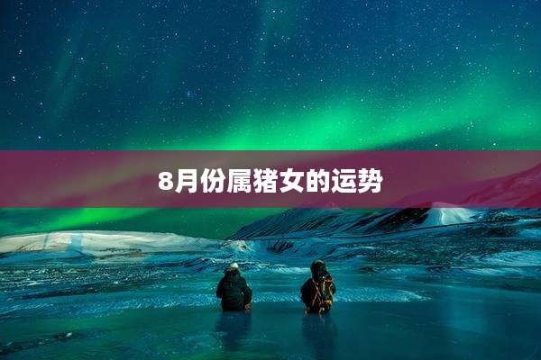 8月份属猪女的运势