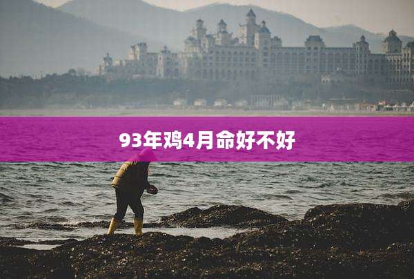 93年鸡4月命好不好
