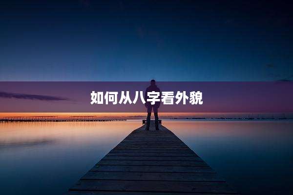如何从八字看外貌