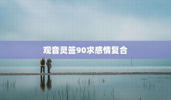 观音灵签90求感情复合
