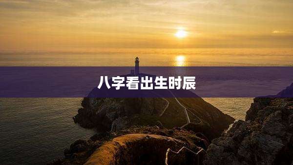 八字看出生时辰