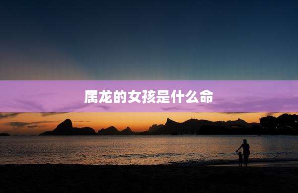 属龙的女孩是什么命