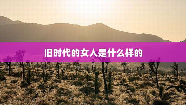 旧时代的女人是什么样的