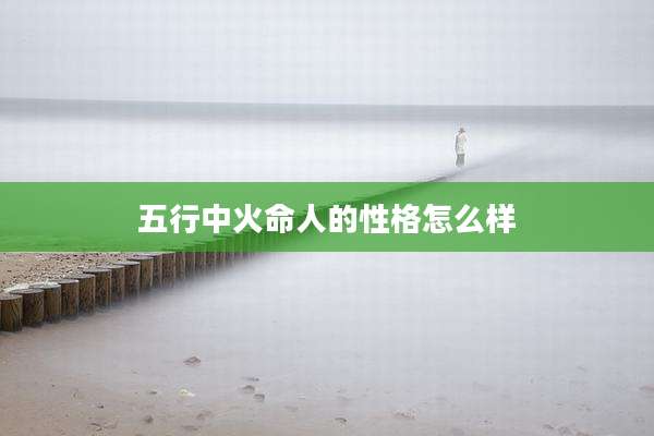 五行中火命人的性格怎么样