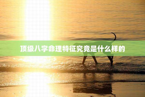 顶级八字命理特征究竟是什么样的