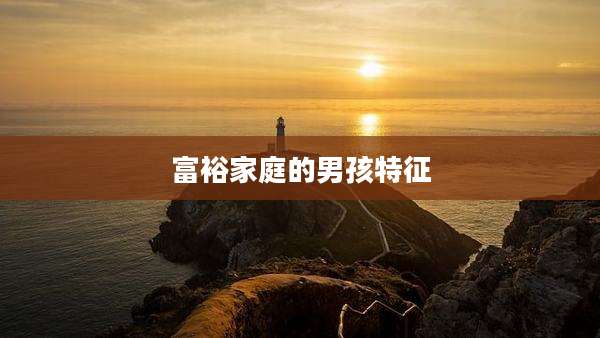 富裕家庭的男孩特征