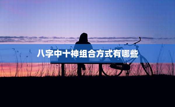 八字中十神组合方式有哪些