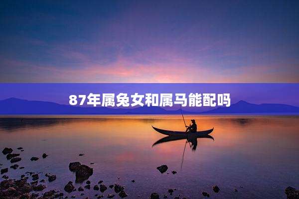 87年属兔女和属马能配吗
