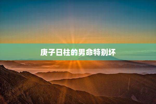 庚子日柱的男命特别坏