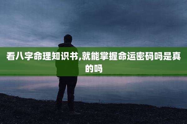 看八字命理知识书,就能掌握命运密码吗是真的吗