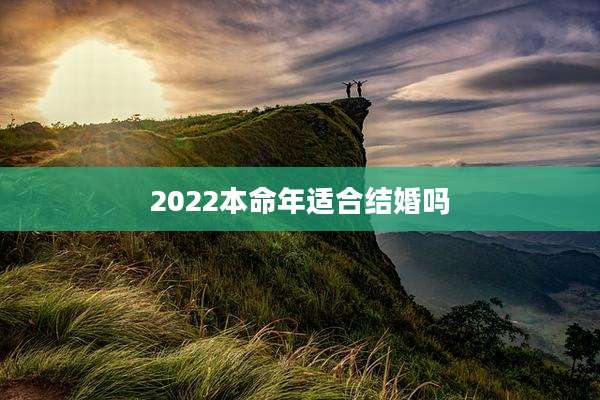 2022本命年适合结婚吗