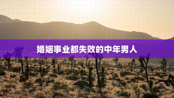 婚姻事业都失败的中年男人