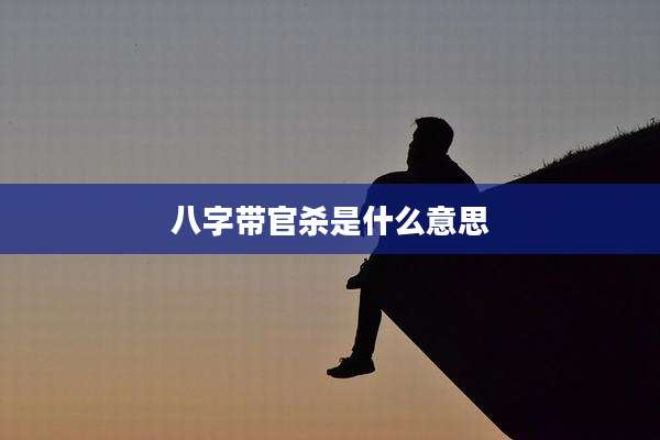 八字带官杀是什么意思
