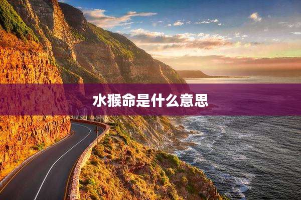 水猴命是什么意思