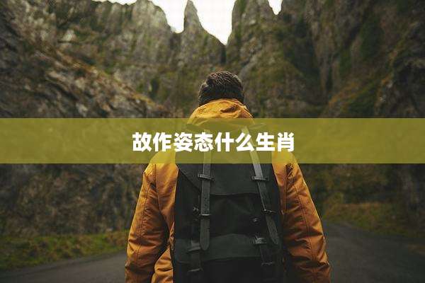 故作姿态什么生肖