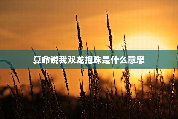 算命说我双龙抱珠是什么意思
