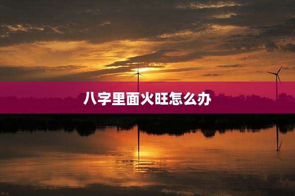 八字里面火旺怎么办