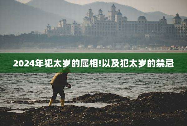 2024年犯太岁的属相!以及犯太岁的禁忌