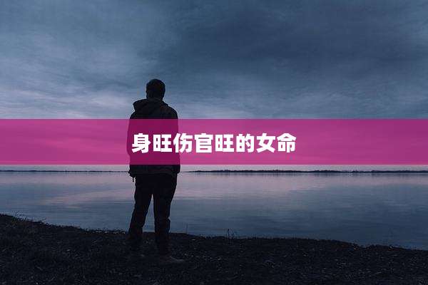 身旺伤官旺的女命