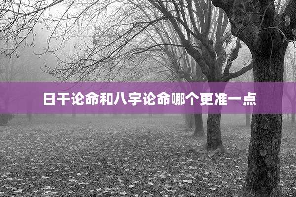 日干论命和八字论命哪个更准一点