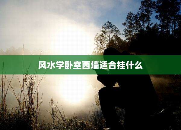 风水学卧室西墙适合挂什么