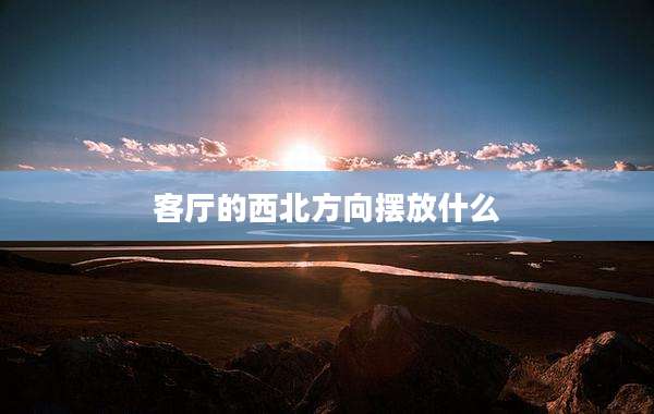 客厅的西北方向摆放什么