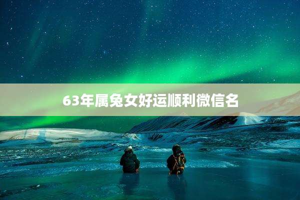 63年属兔女好运顺利微信名