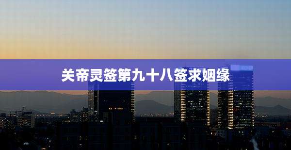 关帝灵签第九十八签求姻缘