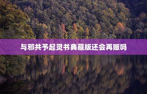 与邪共予起灵书典藏版还会再贩吗