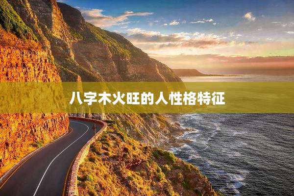 八字木火旺的人性格特征