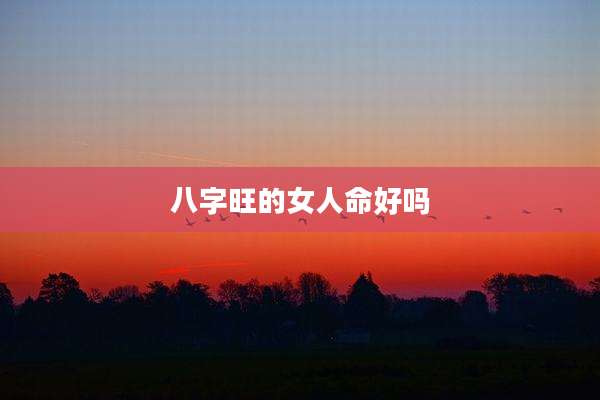 八字旺的女人命好吗