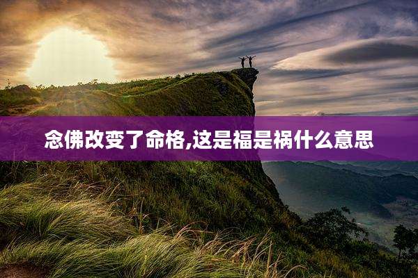 念佛改变了命格,这是福是祸什么意思
