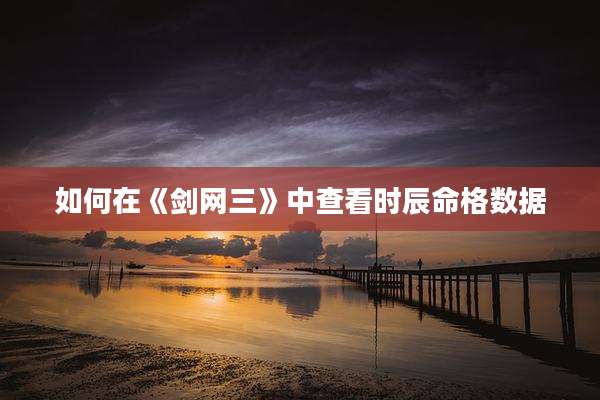 如何在《剑网三》中查看时辰命格数据